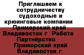 Приглашаем к сотрудничеству судоходные и крюинговые компании - Приморский край, Владивосток г. Работа » Партнёрство   . Приморский край,Владивосток г.